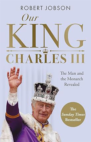 Our King - Charles III: The Man and the Monarch Revealed
